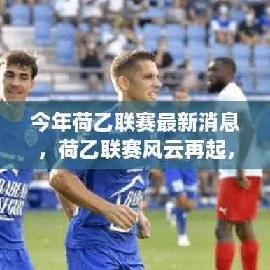 荷乙联赛风云再起，今年最新动态与深远影响揭秘