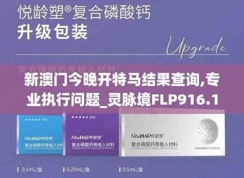 新澳门今晚开特马结果查询,专业执行问题_灵脉境FLP916.17