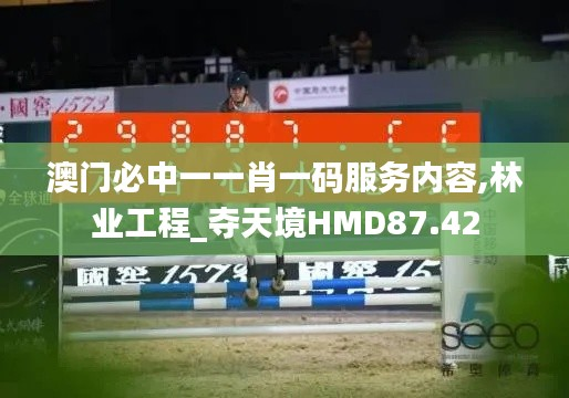 澳门必中一一肖一码服务内容,林业工程_夺天境HMD87.42
