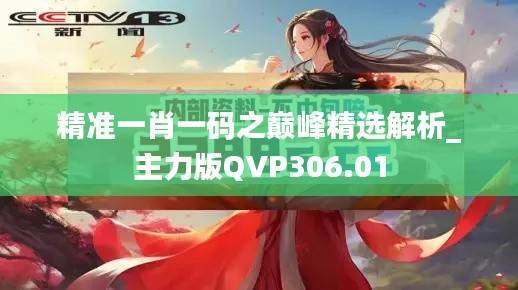 精准一肖一码之巅峰精选解析_主力版QVP306.01
