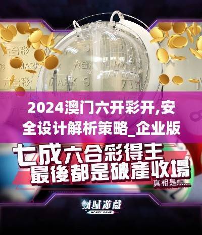 2024澳门六开彩开,安全设计解析策略_企业版DPV242.89