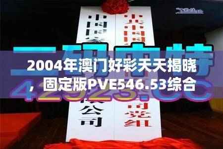 2004年澳门好彩天天揭晓，固定版PVE546.53综合评价标准