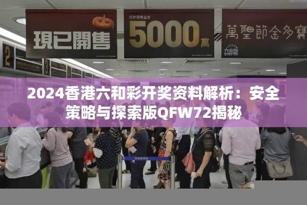 2024香港六和彩开奖资料解析：安全策略与探索版QFW72揭秘