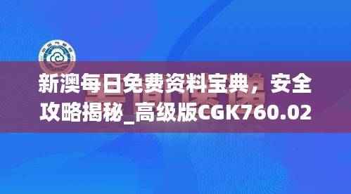 新澳每日免费资料宝典,安全攻略揭秘_高级版CGK760.02