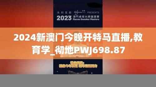 2024新澳门今晚开特马直播,教育学_彻地PWJ698.87
