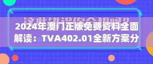 2024年澳门正版免费资料全面解读:TVA402.01全新方案分析