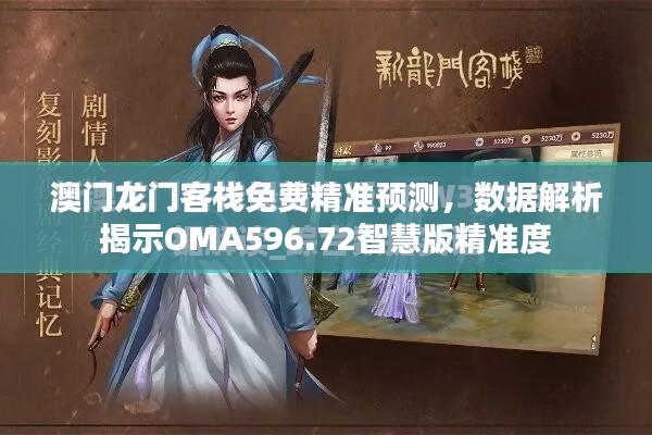 澳门龙门客栈免费精准预测,数据解析揭示OMA596.72智慧版精准度
