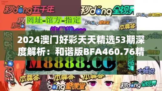 2024澳门好彩天天精选53期深度解析:和谐版BFA460.76精华版