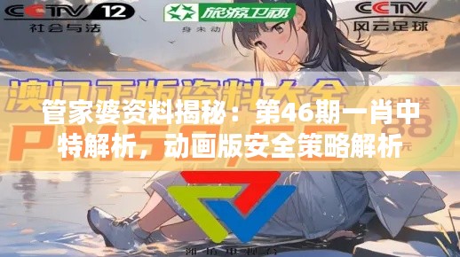 管家婆资料揭秘:第46期一肖中特解析,动画版安全策略解析