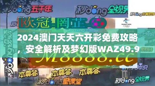2024澳门天天六开彩免费攻略,安全解析及梦幻版WAZ49.98揭秘