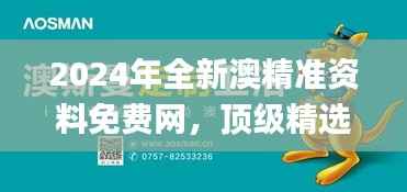 2024年全新澳精准资料免费网,顶级精选解读_原创ITK908.23