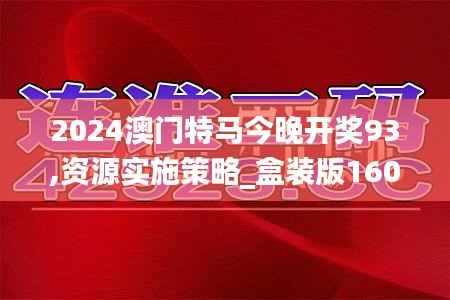 2024澳门特马今晚开奖93,资源实施策略_盒装版160.07