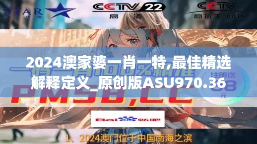 2024澳家婆一肖一特,最佳精选解释定义_原创版ASU970.36