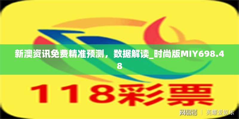 新澳资讯免费精准预测,数据解读_时尚版MIY698.48