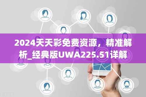 2024天天彩免费资源,精准解析_经典版UWA225.51详解