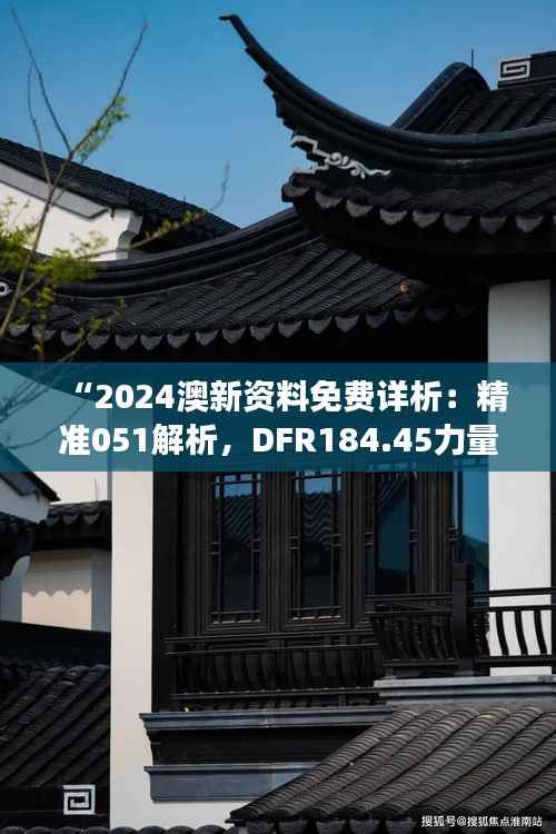 “2024澳新资料免费详析：精准051解析，DFR184.45力量版解读”
