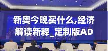 新奥今晚买什么,经济解读新释_定制版ADI91.12