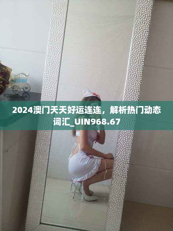 2024澳门天天好运连连，解析热门动态词汇_UIN968.67