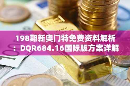 198期新奥门特免费资料解析：DQR684.16国际版方案详解