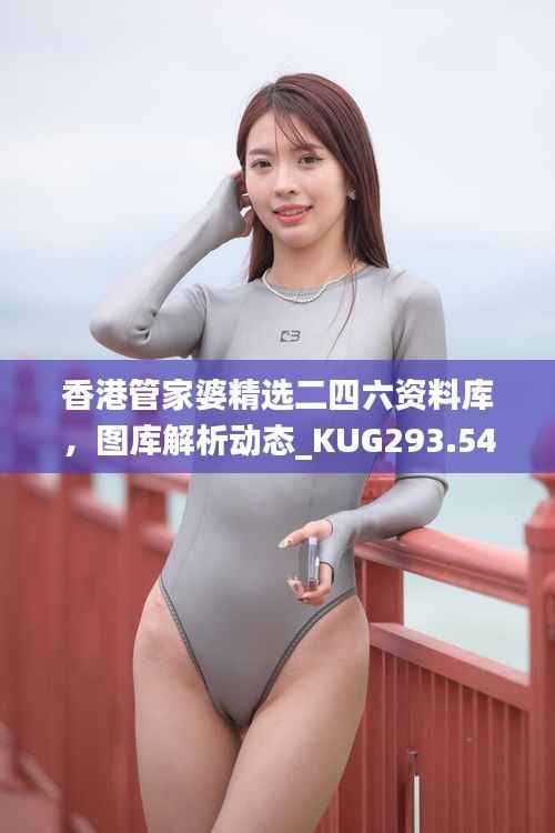 香港管家婆精选二四六资料库，图库解析动态_KUG293.54随意版
