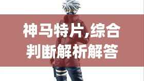 神马特片,综合判断解析解答_天武境CQB924.57