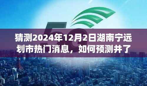 实用指南,预测并了解湖南宁远划市热点新闻——一步步揭秘2024年热门消息预测与解读