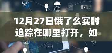 饿了么实时追踪功能开启攻略,12月27日版本详细步骤指南(初学者与进阶用户必看)