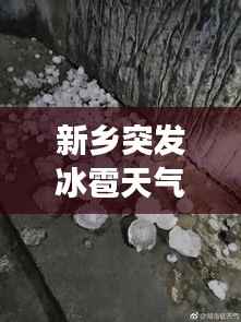 新乡突发冰雹天气,罕见事件视频记录