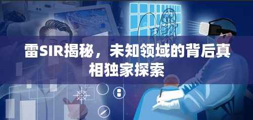 雷SIR揭秘，未知领域的背后真相独家探索