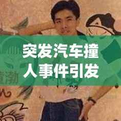 突发汽车撞人事件引发社会震惊与深思