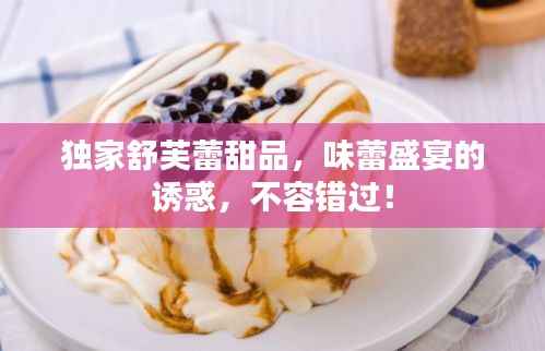 独家舒芙蕾甜品,味蕾盛宴的诱惑,不容错过!