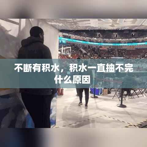 不断有积水，积水一直抽不完什么原因 