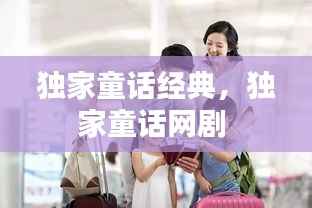 独家童话经典,独家童话网剧