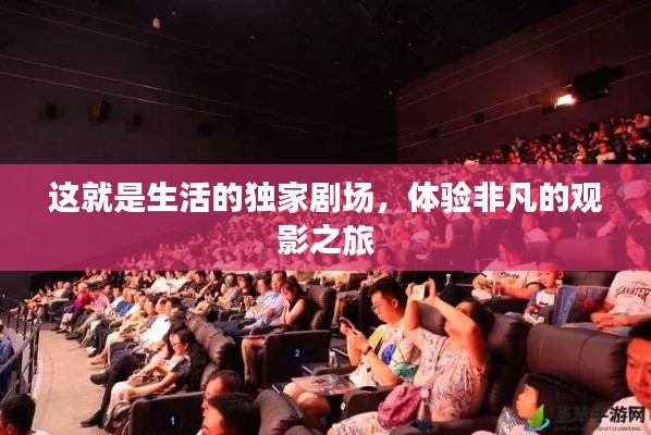 这就是生活的独家剧场，体验非凡的观影之旅