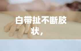 白带扯不断胶状,