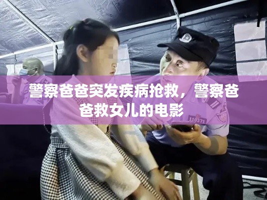 警察爸爸突发疾病抢救,警察爸爸救女儿的电影