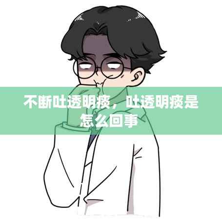 不断吐透明痰,吐透明痰是怎么回事