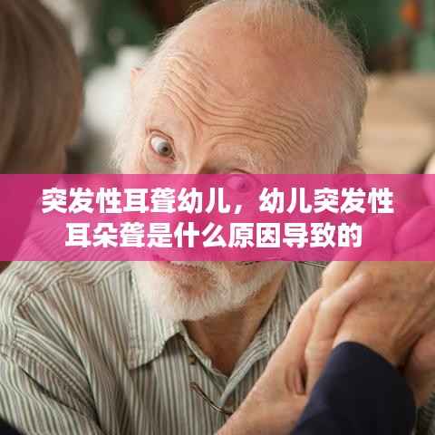 突发性耳聋幼儿,幼儿突发性耳朵聋是什么原因导致的