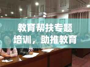 教育帮扶专题培训,助推教育均衡发展,共创优质教育未来