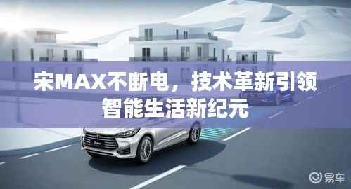 宋MAX不断电,技术革新引领智能生活新纪元