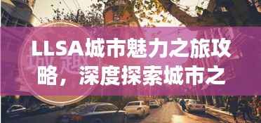 LLSA城市魅力之旅攻略，深度探索城市之美