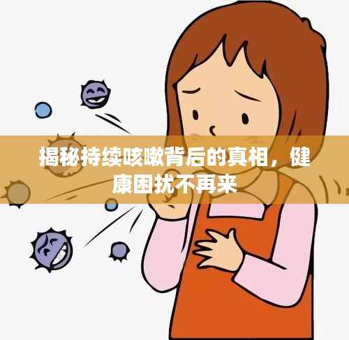 揭秘持续咳嗽背后的真相，健康困扰不再来