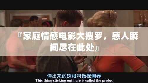 『家庭情感电影大搜罗，感人瞬间尽在此处』