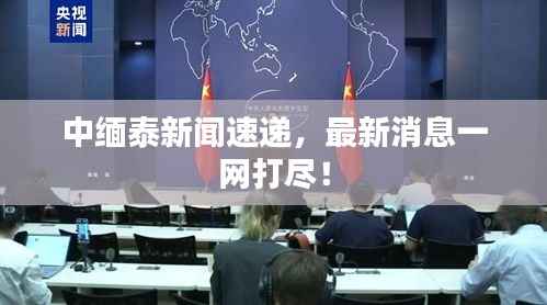 中缅泰新闻速递，最新消息一网打尽！