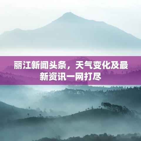 丽江新闻头条,天气变化及最新资讯一网打尽