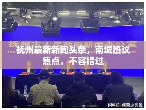 抚州最新新闻头条，南城热议焦点，不容错过