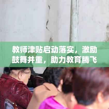 教师津贴启动落实，激励鼓舞并重，助力教育腾飞高质量发展新篇章