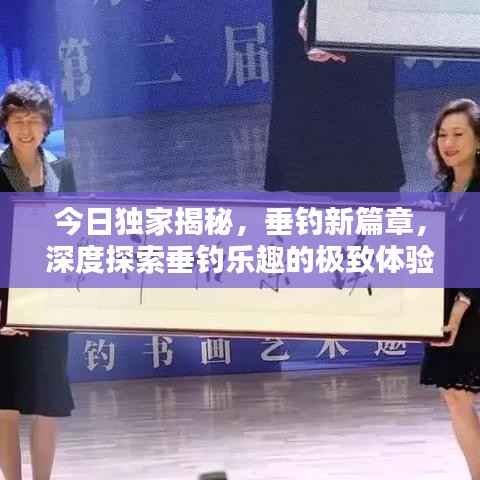 今日独家揭秘,垂钓新篇章,深度探索垂钓乐趣的极致体验视频消息!