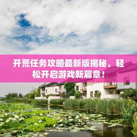 开荒任务攻略最新版揭秘，轻松开启游戏新篇章！