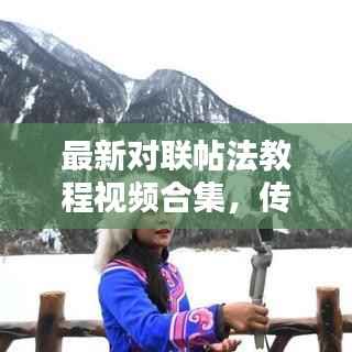 最新对联帖法教程视频合集,传统艺术的实用指南全解析